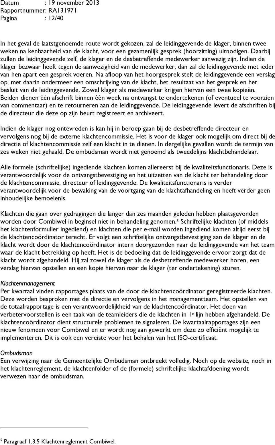 Indien de klager bezwaar heeft tegen de aanwezigheid van de medewerker, dan zal de leidinggevende met ieder van hen apart een gesprek voeren.