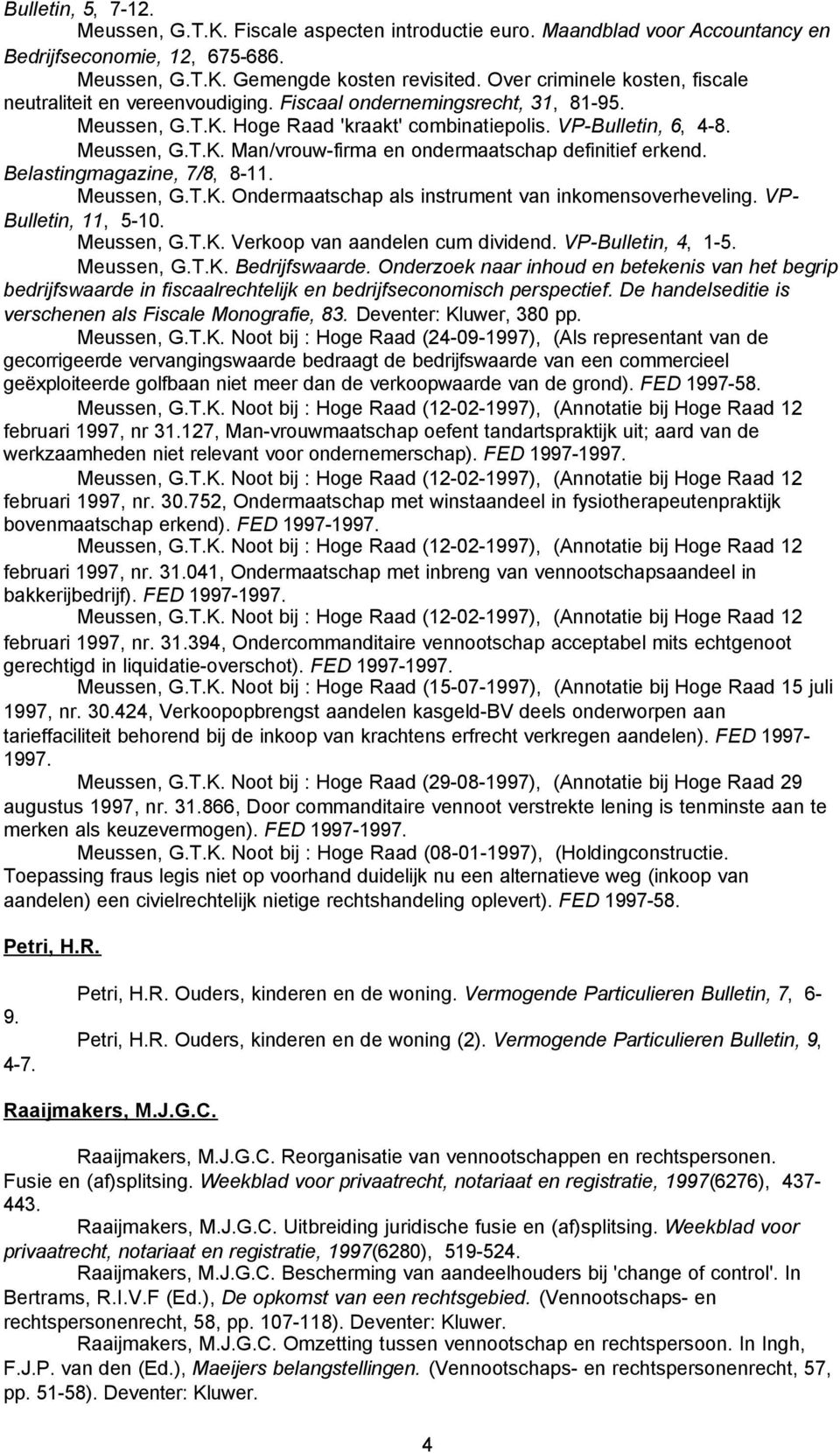 Belastingmagazine, 7/8, 8-11. Meussen, G.T.K. Ondermaatschap als instrument van inkomensoverheveling. VP- Bulletin, 11, 5-10. Meussen, G.T.K. Verkoop van aandelen cum dividend. VP-Bulletin, 4, 1-5.