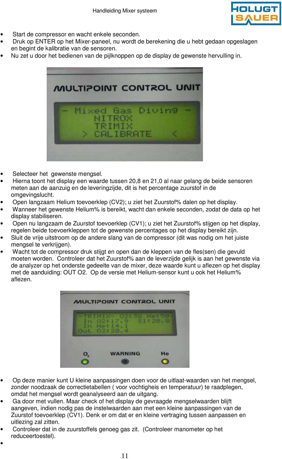 Hierna toont het display een waarde tussen 20,8 en 21,0 al naar gelang de beide sensoren meten aan de aanzuig en de leveringzijde, dit is het percentage zuurstof in de omgevingslucht.