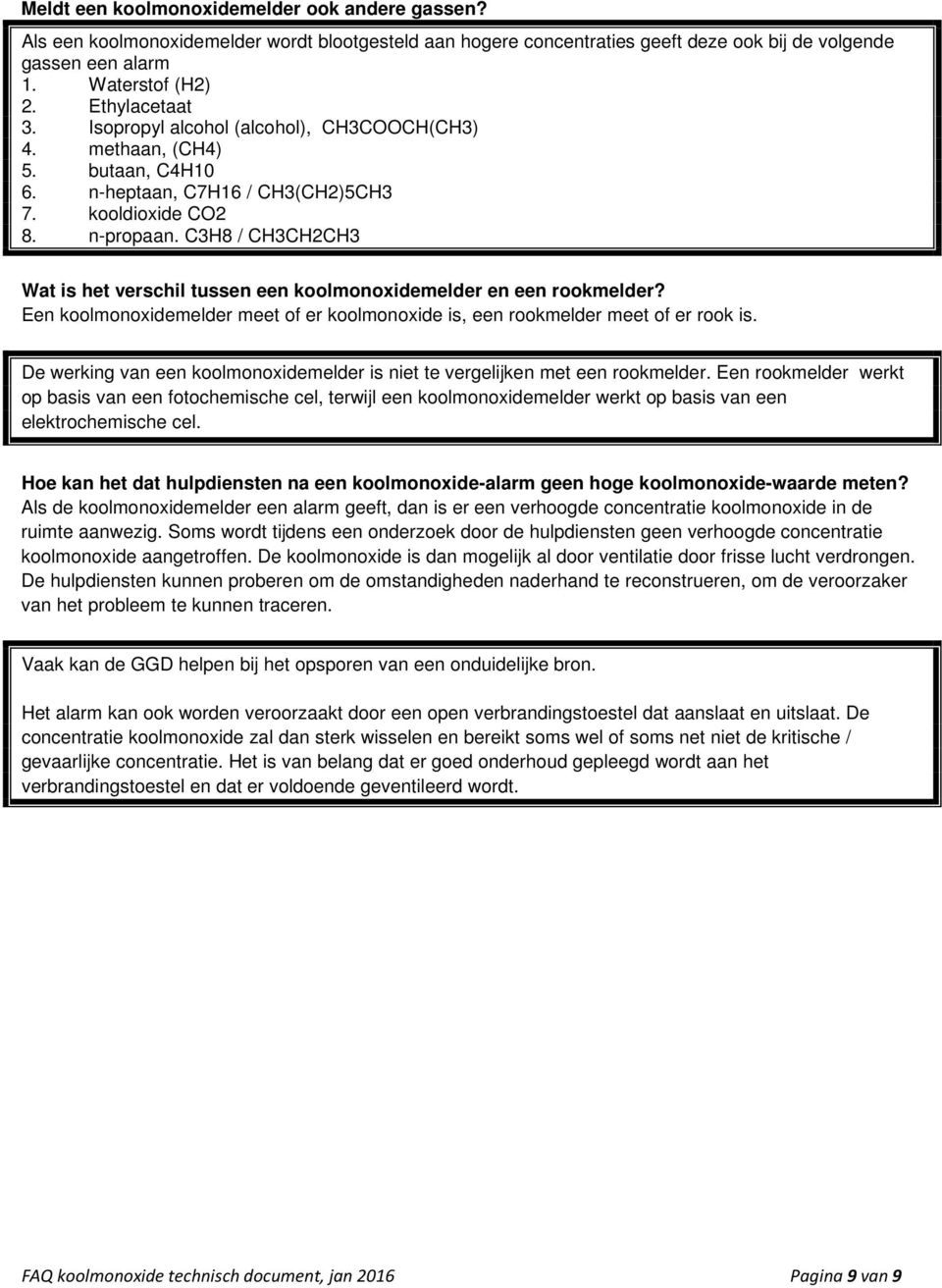 C3H8 / CH3CH2CH3 Wat is het verschil tussen een koolmonoxidemelder en een rookmelder? Een koolmonoxidemelder meet of er koolmonoxide is, een rookmelder meet of er rook is.