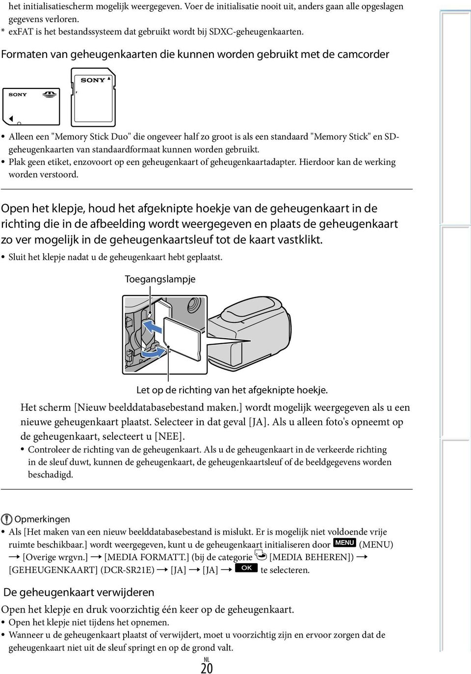 Formaten van geheugenkaarten die kunnen worden gebruikt met de camcorder Alleen een "Memory Stick Duo" die ongeveer half zo groot is als een standaard "Memory Stick" en SDgeheugenkaarten van