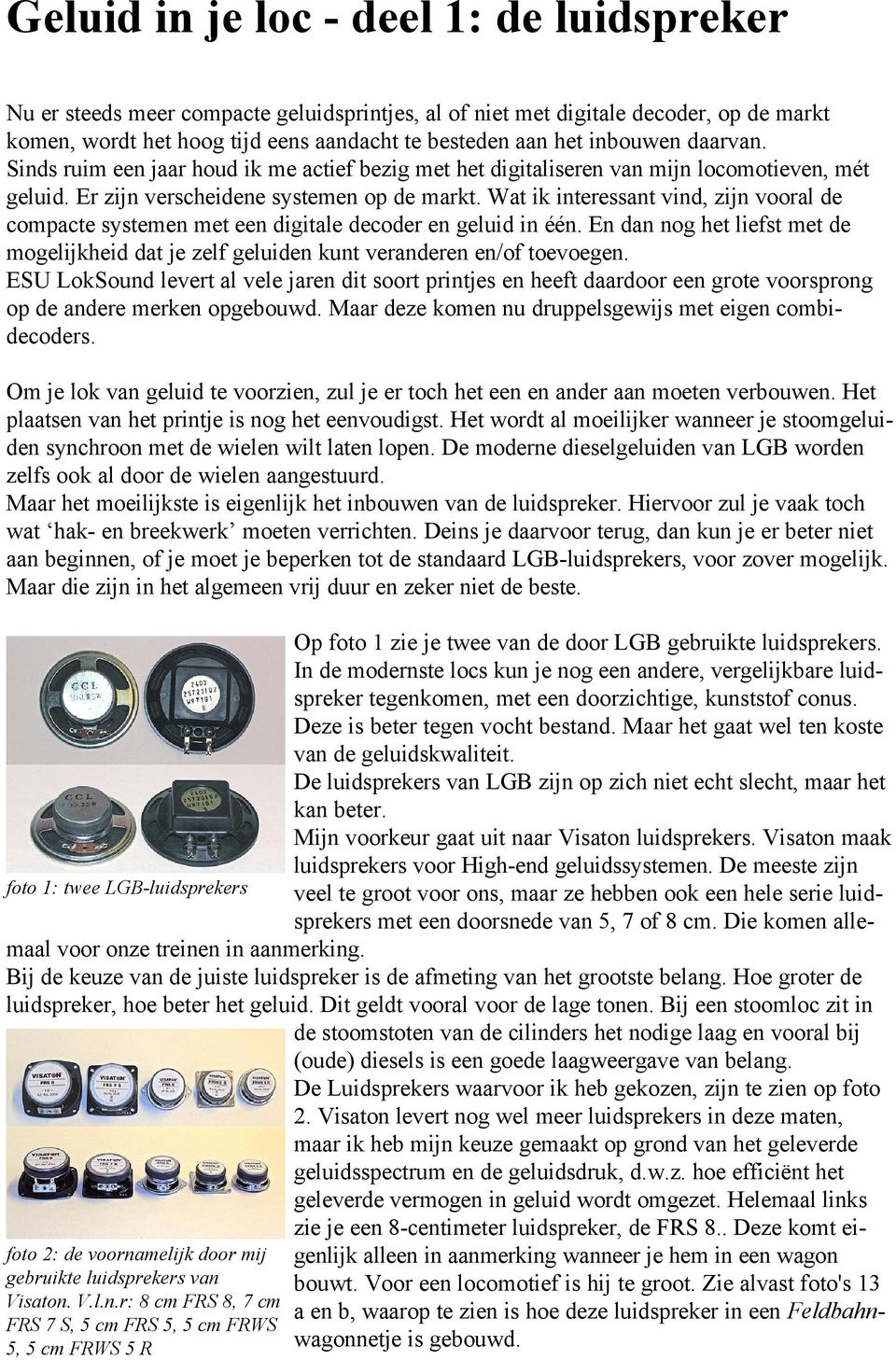 Wat ik interessant vind, zijn vooral de compacte systemen met een digitale decoder en geluid in één. En dan nog het liefst met de mogelijkheid dat je zelf geluiden kunt veranderen en/of toevoegen.