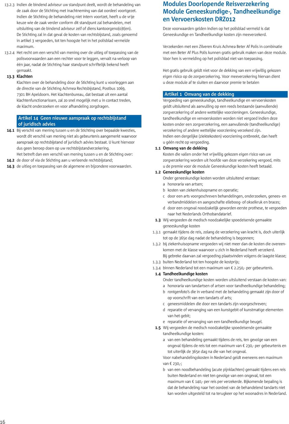 kantoorgeno(o)t(en). De Stichting zal in dat geval de kosten van rechtsbijstand, zoals genoemd in artikel 3 vergoeden, tot ten hoogste het in het polisblad vermelde maximum. 13.2.