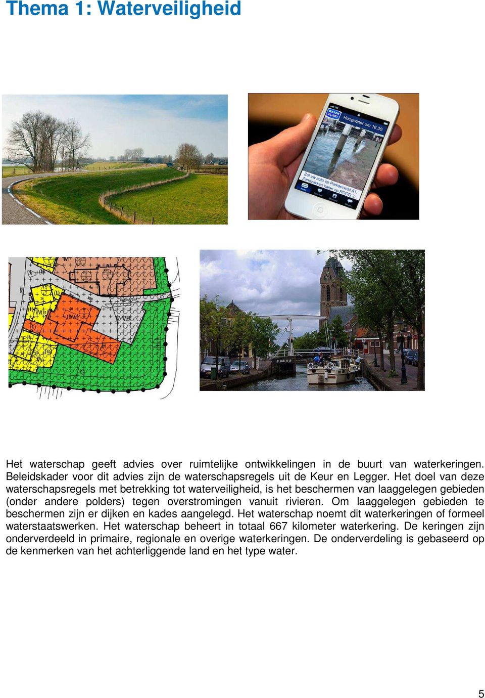 Het doel van deze waterschapsregels met betrekking tot waterveiligheid, is het beschermen van laaggelegen gebieden (onder andere polders) tegen overstromingen vanuit rivieren.