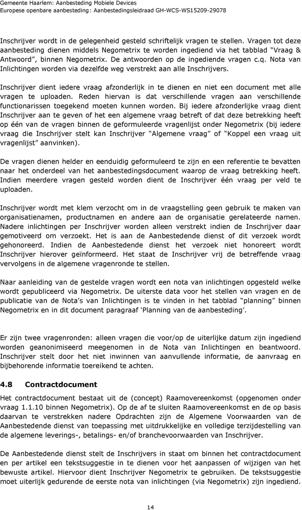 Nota van Inlichtingen worden via dezelfde weg verstrekt aan alle Inschrijvers. Inschrijver dient iedere vraag afzonderlijk in te dienen en niet een document met alle vragen te uploaden.