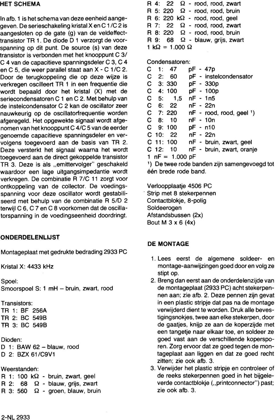 De diode D 1 verzorgt de voor- R 9: 68 Q - blauw, grijs, zwart spanning op dit punt. De source (s) van dele 1 kq = 1.