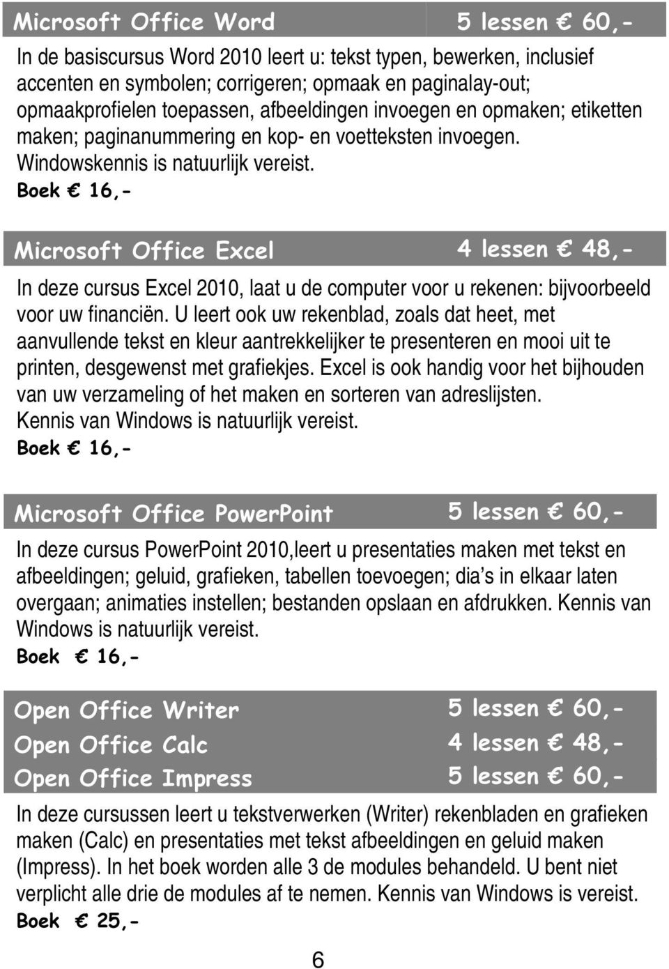 Boek 16,- Microsoft Office Excel 4 lessen 48,- In deze cursus Excel 2010, laat u de computer voor u rekenen: bijvoorbeeld voor uw financiën.
