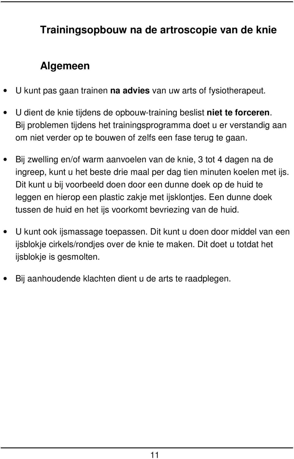 Bij zwelling en/of warm aanvoelen van de knie, 3 tot 4 dagen na de ingreep, kunt u het beste drie maal per dag tien minuten koelen met ijs.