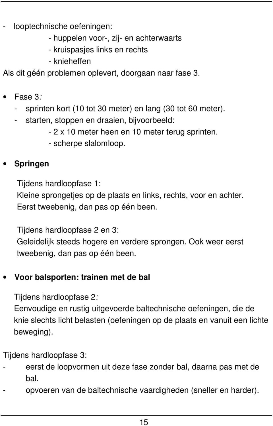 Springen Tijdens hardloopfase 1: Kleine sprongetjes op de plaats en links, rechts, voor en achter. Eerst tweebenig, dan pas op één been.