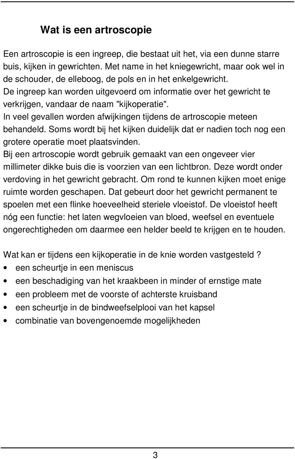 De ingreep kan worden uitgevoerd om informatie over het gewricht te verkrijgen, vandaar de naam "kijkoperatie". In veel gevallen worden afwijkingen tijdens de artroscopie meteen behandeld.