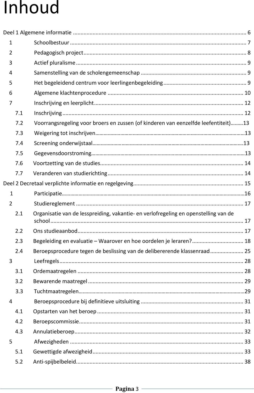 1 Inschrijving... 12 7.2 Voorrangsregeling voor broers en zussen (of kinderen van eenzelfde leefentiteit) 13 7.3 Weigering tot inschrijven 13 7.4 Screening onderwijstaal.13 7.5 Gegevensdoorstroming 13 7.