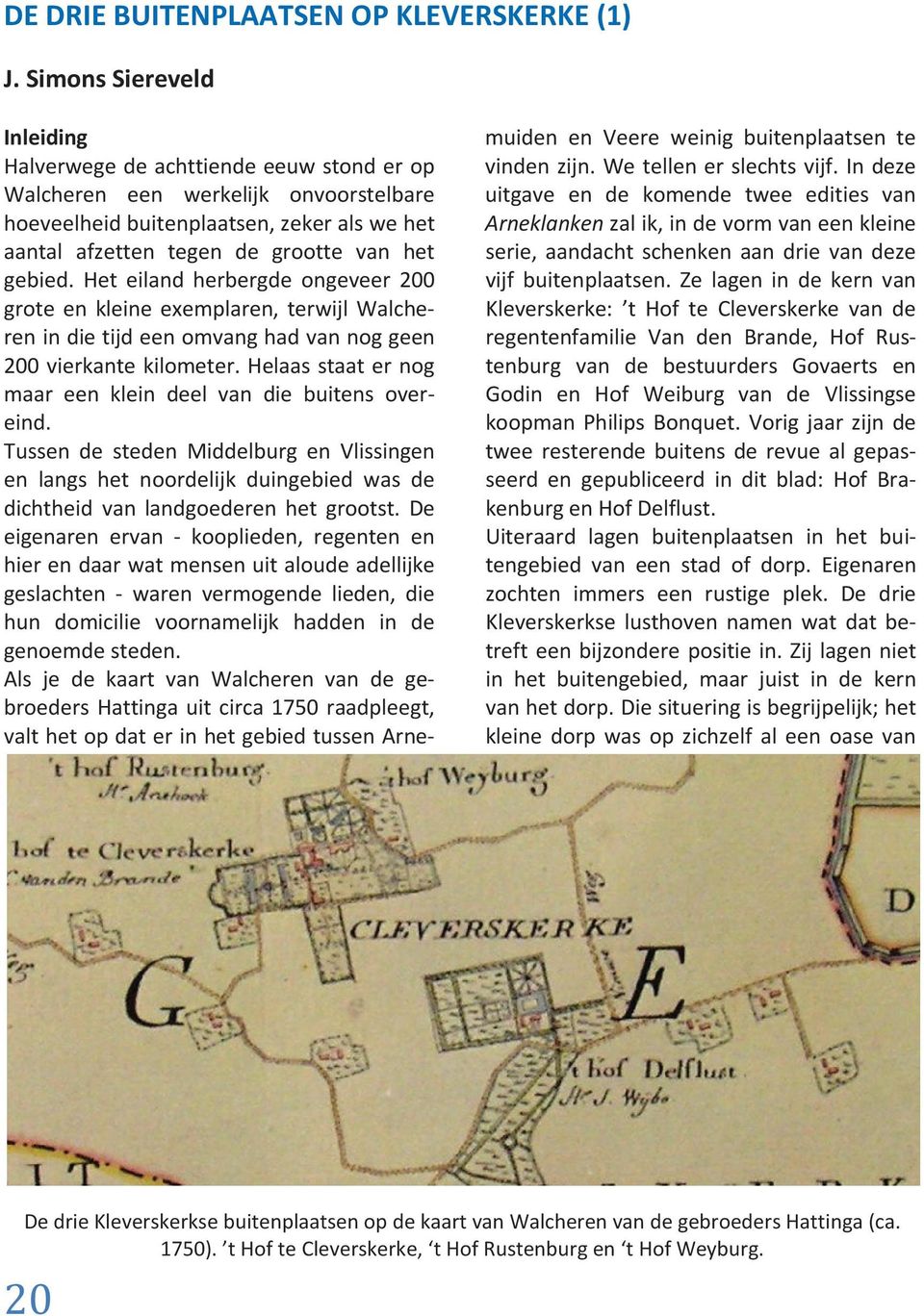 gebied. Het eiland herbergde ongeveer 200 grote en kleine exemplaren, terwijl Walcheren in die tijd een omvang had van nog geen 200 vierkante kilometer.