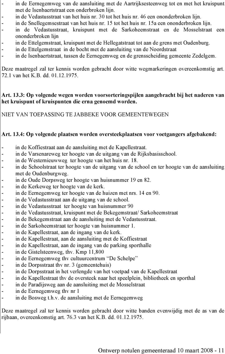 - in de Vedastusstraat, kruispunt met de Sarkoheemstraat en de Mosselstraat een ononderbroken lijn - in de Ettelgemstraat, kruispunt met de Hellegatstraat tot aan de grens met Oudenburg.