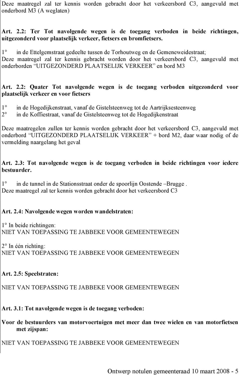 1 in de Ettelgemstraat gedeelte tussen de Torhoutweg en de Gemeneweidestraat; Deze maatregel zal ter kennis gebracht worden door het verkeersbord C3, aangevuld met onderborden UITGEZONDERD