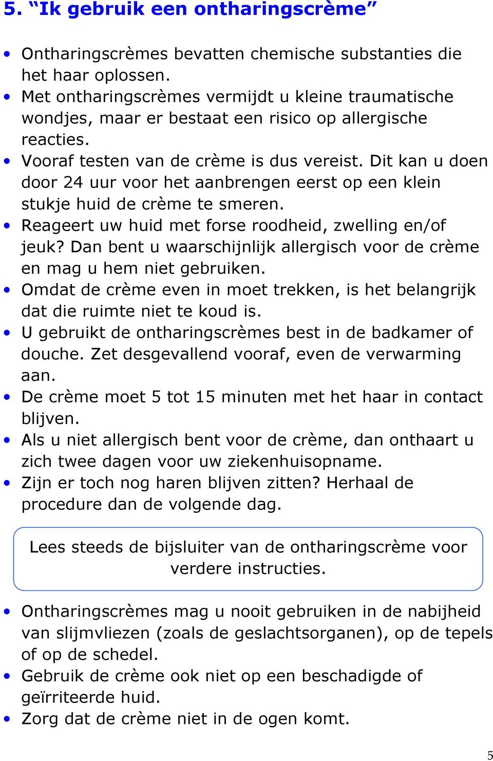 Dit kan u doen door 24 uur voor het aanbrengen eerst op een klein stukje huid de crème te smeren. Reageert uw huid met forse roodheid, zwelling en/of jeuk?