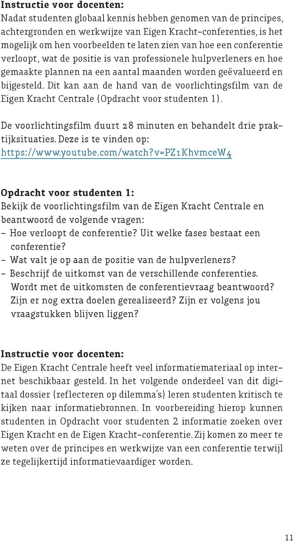 Dit kan aan de hand van de voorlichtingsfilm van de Eigen Kracht Centrale (Opdracht voor studenten 1). De voorlichtingsfilm duurt 28 minuten en behandelt drie praktijksituaties.