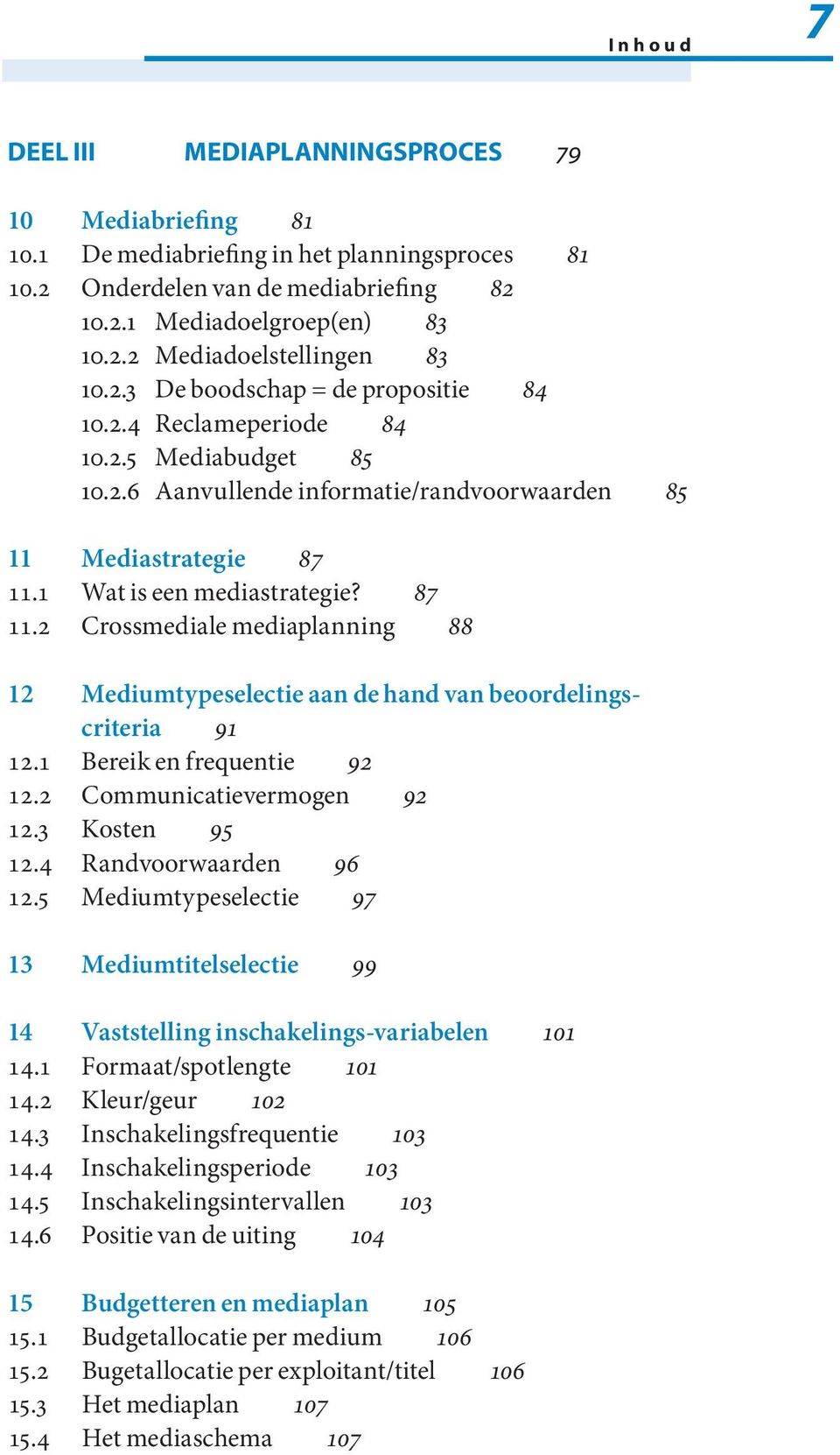 1 Wat is een media strategie? 87 11.2 Crossmedia le media planning 88 12 Mediumtypeselectie aan de hand van beoordelingscriteria 91 12.1 Bereik en frequentie 92 12.2 Communicatievermogen 92 12.