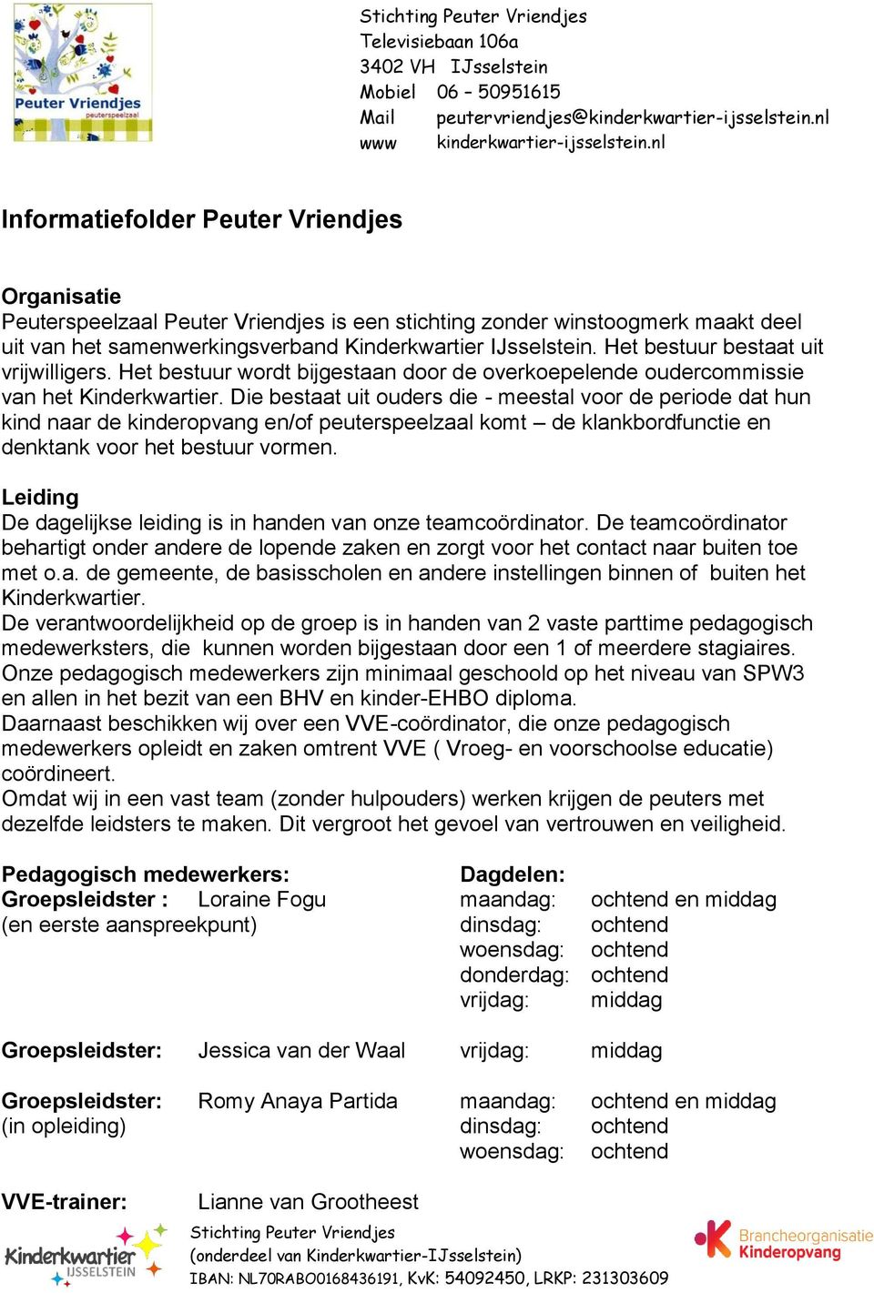 Die bestaat uit ouders die - meestal voor de periode dat hun kind naar de kinderopvang en/of peuterspeelzaal komt de klankbordfunctie en denktank voor het bestuur vormen.