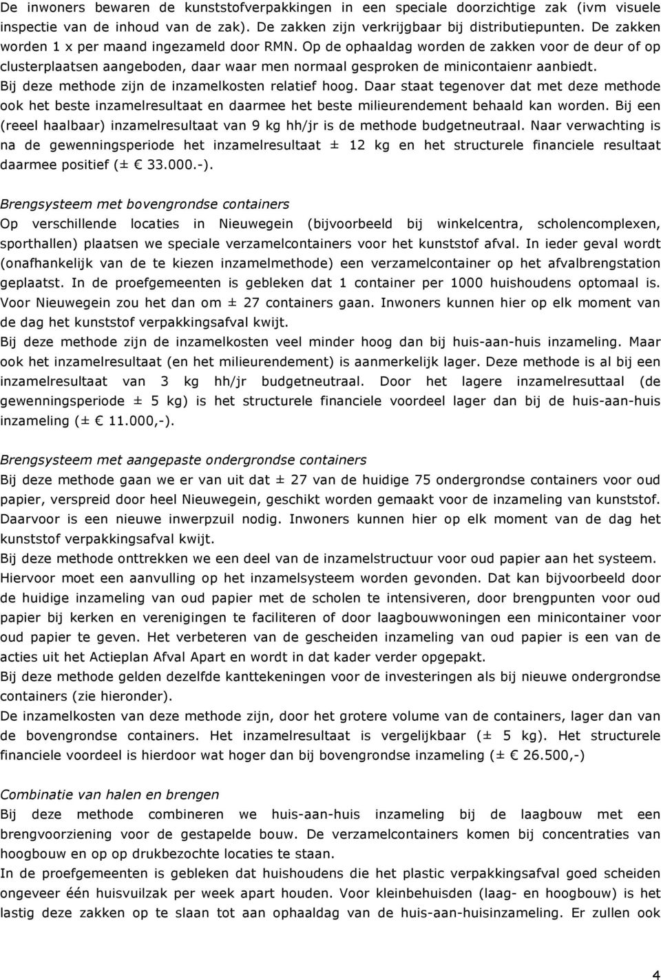 Bij deze methode zijn de inzamelkosten relatief hoog. Daar staat tegenover dat met deze methode ook het beste inzamelresultaat en daarmee het beste milieurendement behaald kan worden.