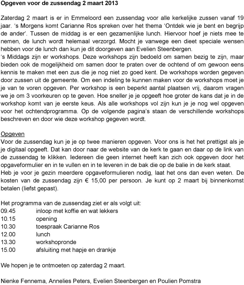 Hiervoor hoef je niets mee te nemen, de lunch wordt helemaal verzorgd. Mocht je vanwege een dieet speciale wensen hebben voor de lunch dan kun je dit doorgeven aan Evelien Steenbergen.