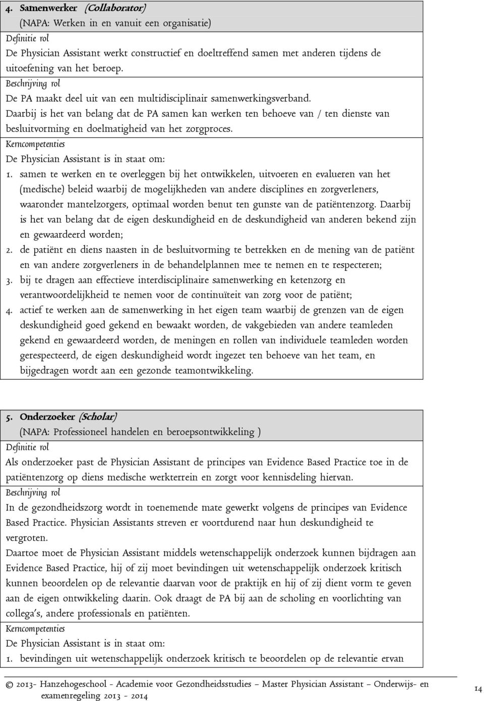 Daarbij is het van belang dat de PA samen kan werken ten behoeve van / ten dienste van besluitvorming en doelmatigheid van het zorgproces. Kerncompetenties De Physician Assistant is in staat om: 1.