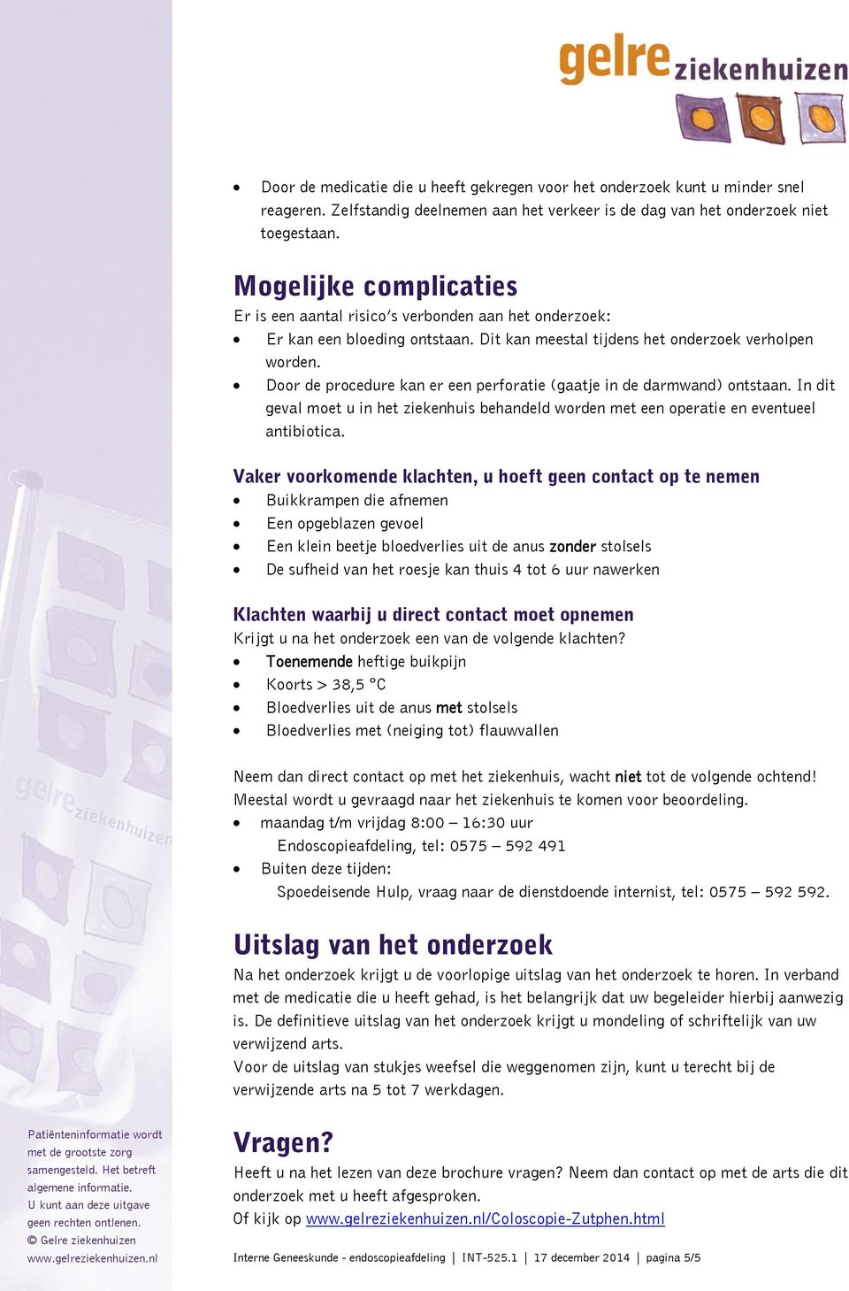 Door de procedure kan er een perforatie (gaatje in de darmwand) ontstaan. In dit geval moet u in het ziekenhuis behandeld worden met een operatie en eventueel antibiotica.