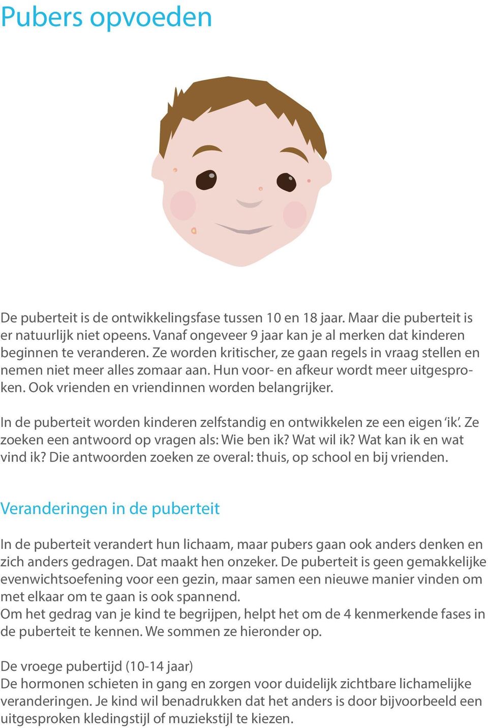 In de puberteit worden kinderen zelfstandig en ontwikkelen ze een eigen ik. Ze zoeken een antwoord op vragen als: Wie ben ik? Wat wil ik? Wat kan ik en wat vind ik?