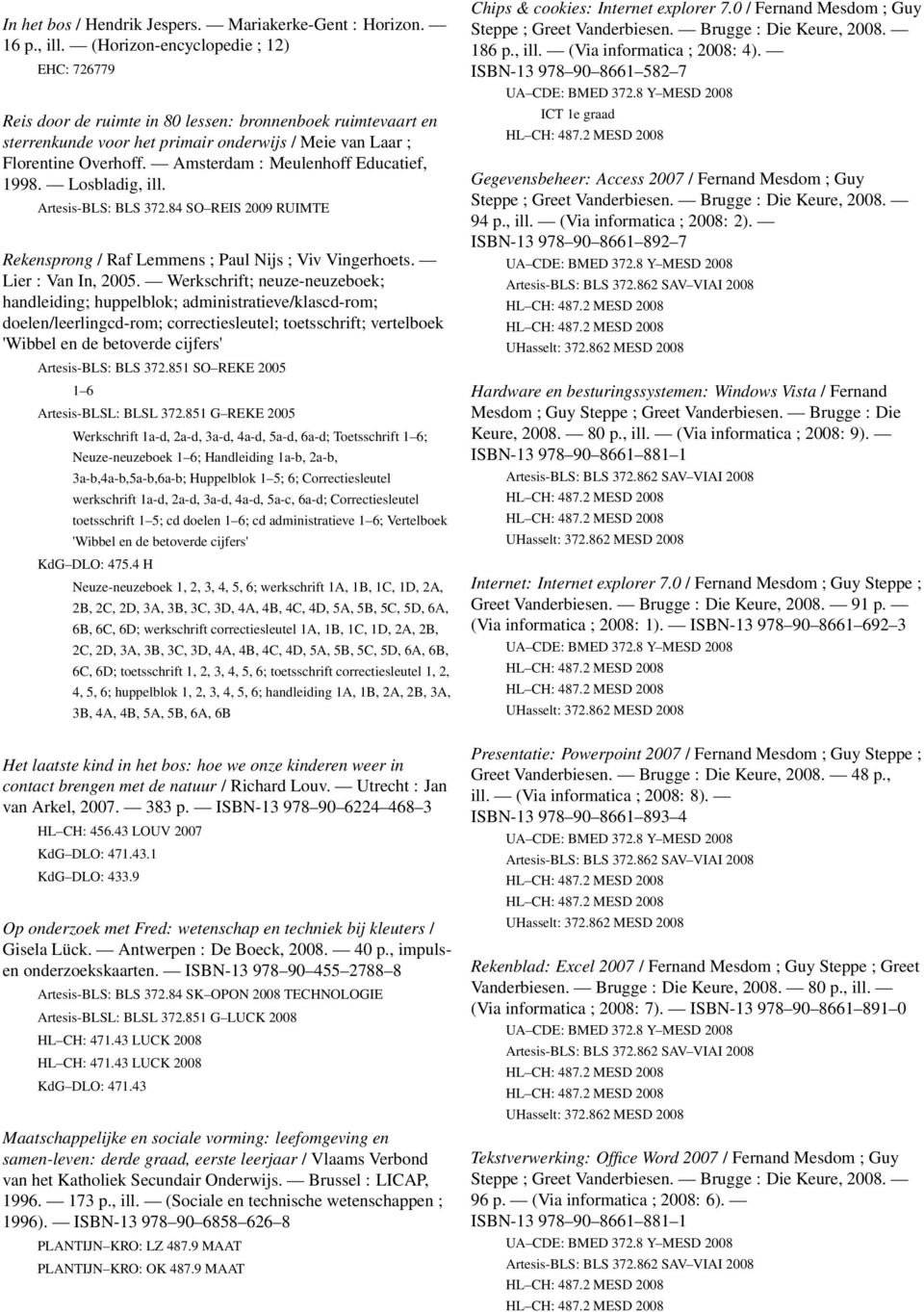 Amsterdam : Meulenhoff Educatief, 1998. Losbladig, ill. Artesis-BLS: BLS 372.84 SO REIS 2009 RUIMTE Rekensprong / Raf Lemmens ; Paul Nijs ; Viv Vingerhoets. Lier : Van In, 2005.