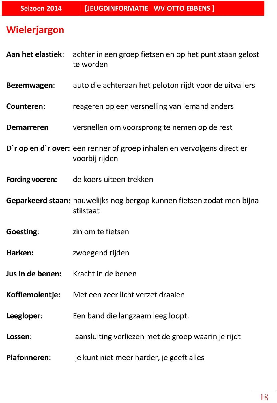 uiteen trekken Geparkeerd staan: nauwelijks nog bergop kunnen fietsen zodat men bijna stilstaat Goesting: Harken: Jus in de benen: Koffiemolentje: Leegloper: Lossen: Plafonneren: zin om te