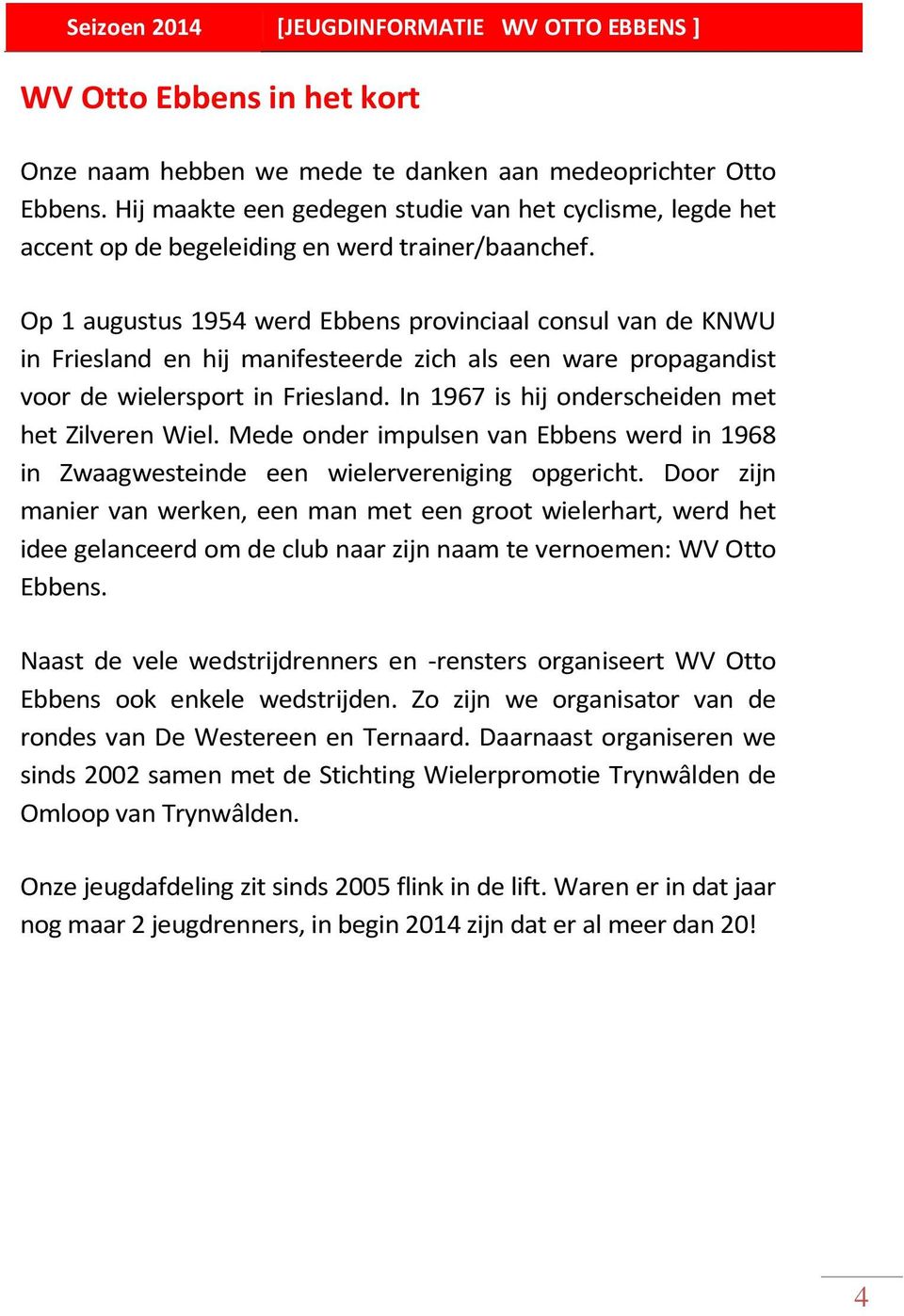 Op 1 augustus 1954 werd Ebbens provinciaal consul van de KNWU in Friesland en hij manifesteerde zich als een ware propagandist voor de wielersport in Friesland.