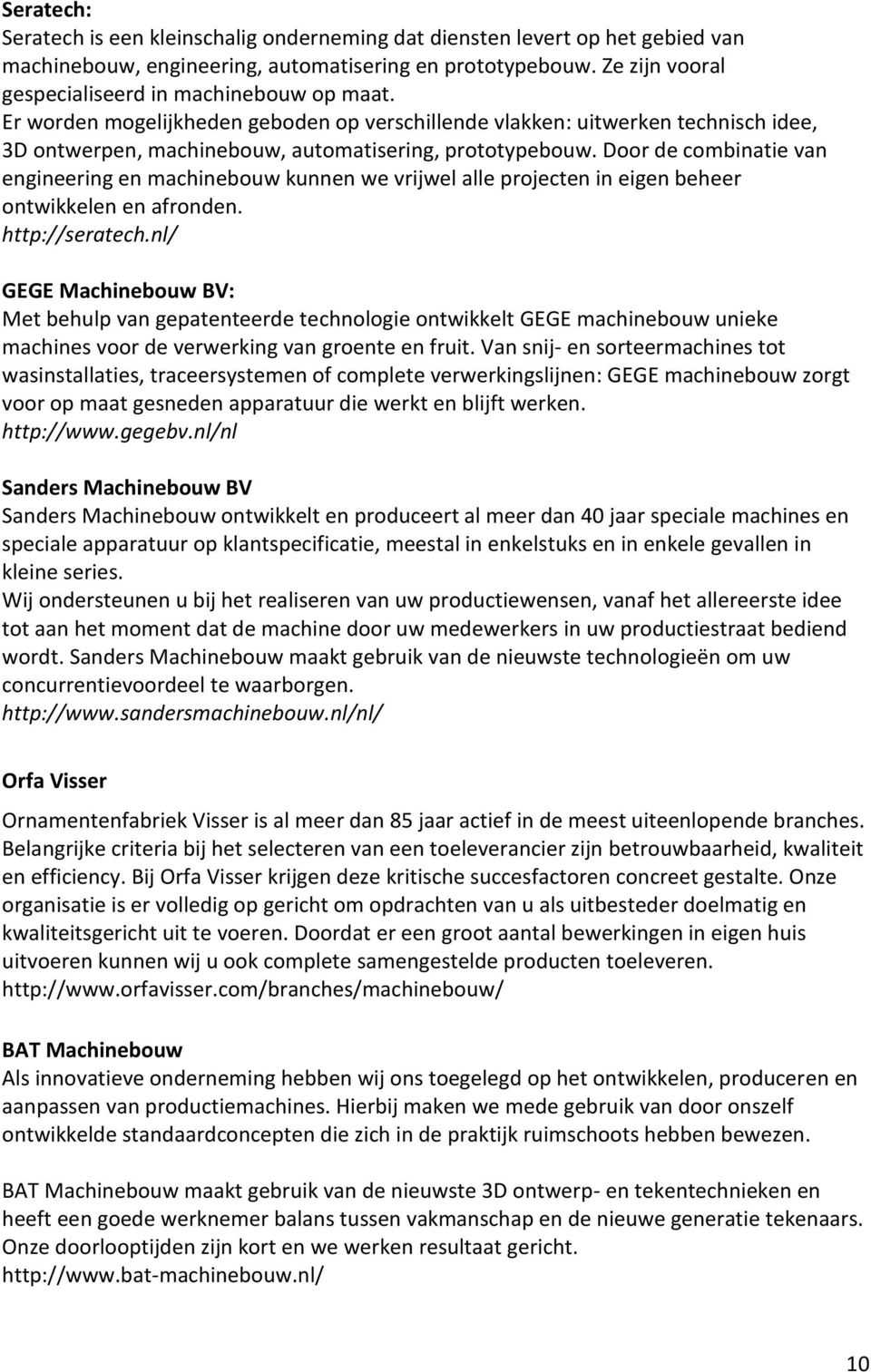 Door de combinatie van engineering en machinebouw kunnen we vrijwel alle projecten in eigen beheer ontwikkelen en afronden. http://seratech.