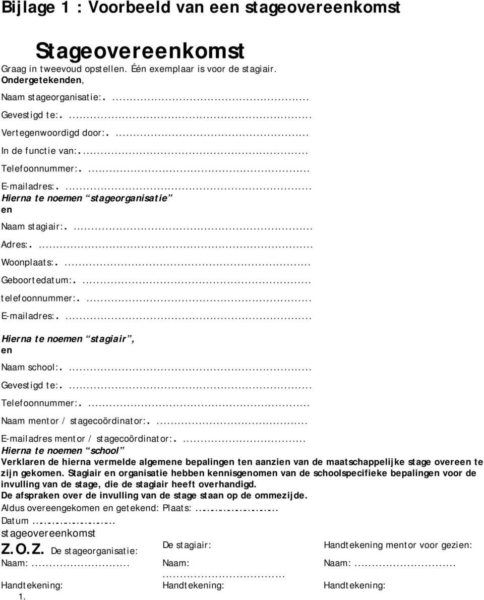 ... telefoonnummer:.... E-mailadres:.... Hierna te noemen stagiair, en Naam school:.... Gevestigd te:.... Telefoonnummer:.... Naam mentor / stagecoördinator:.... E-mailadres mentor / stagecoördinator:.