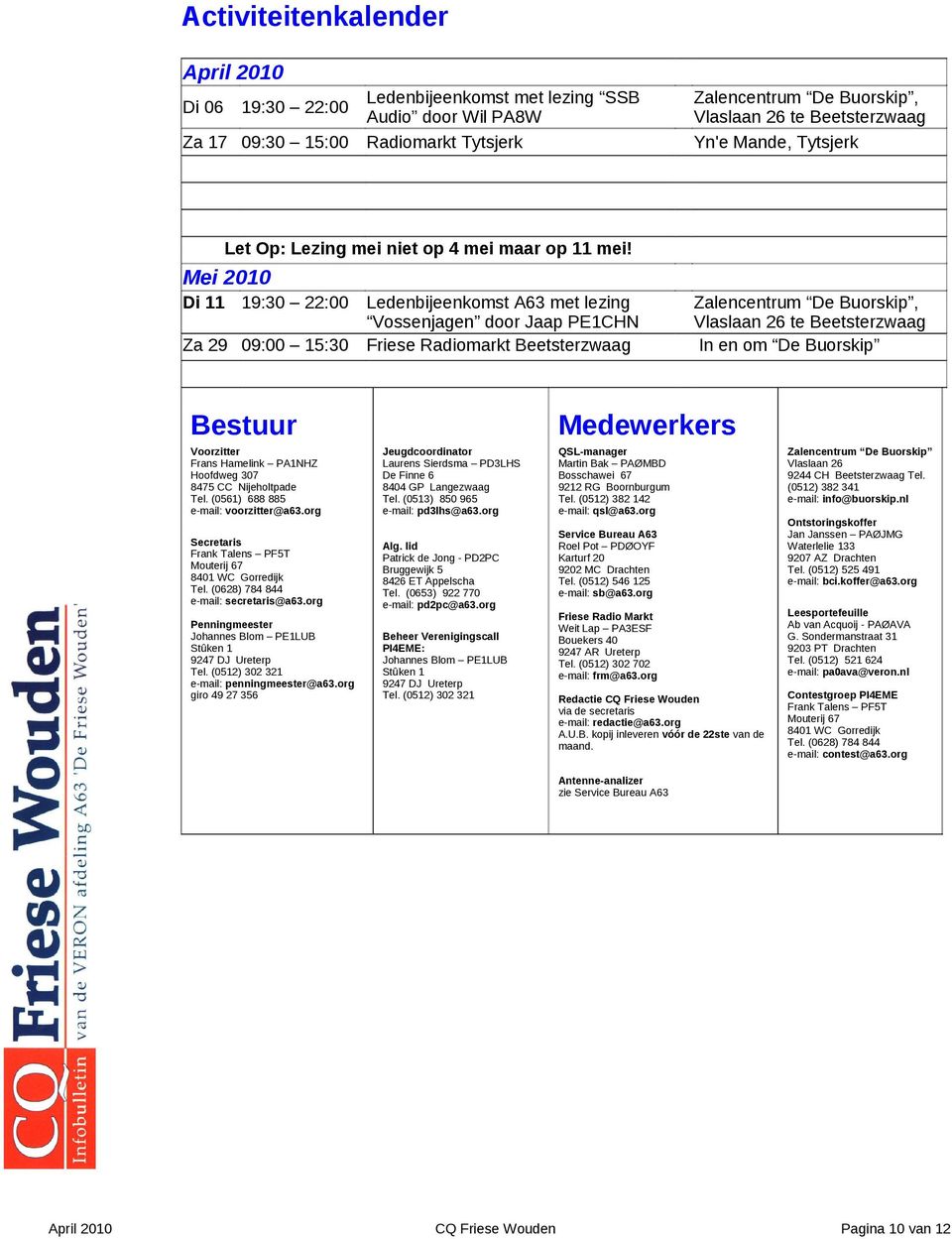 Mei 2010 Di 11 19:30 22:00 Ledenbijeenkomst A63 met lezing Vossenjagen door Jaap PE1CHN Zalencentrum De Buorskip, Vlaslaan 26 te Beetsterzwaag Za 29 09:00 15:30 Friese Radiomarkt Beetsterzwaag In en