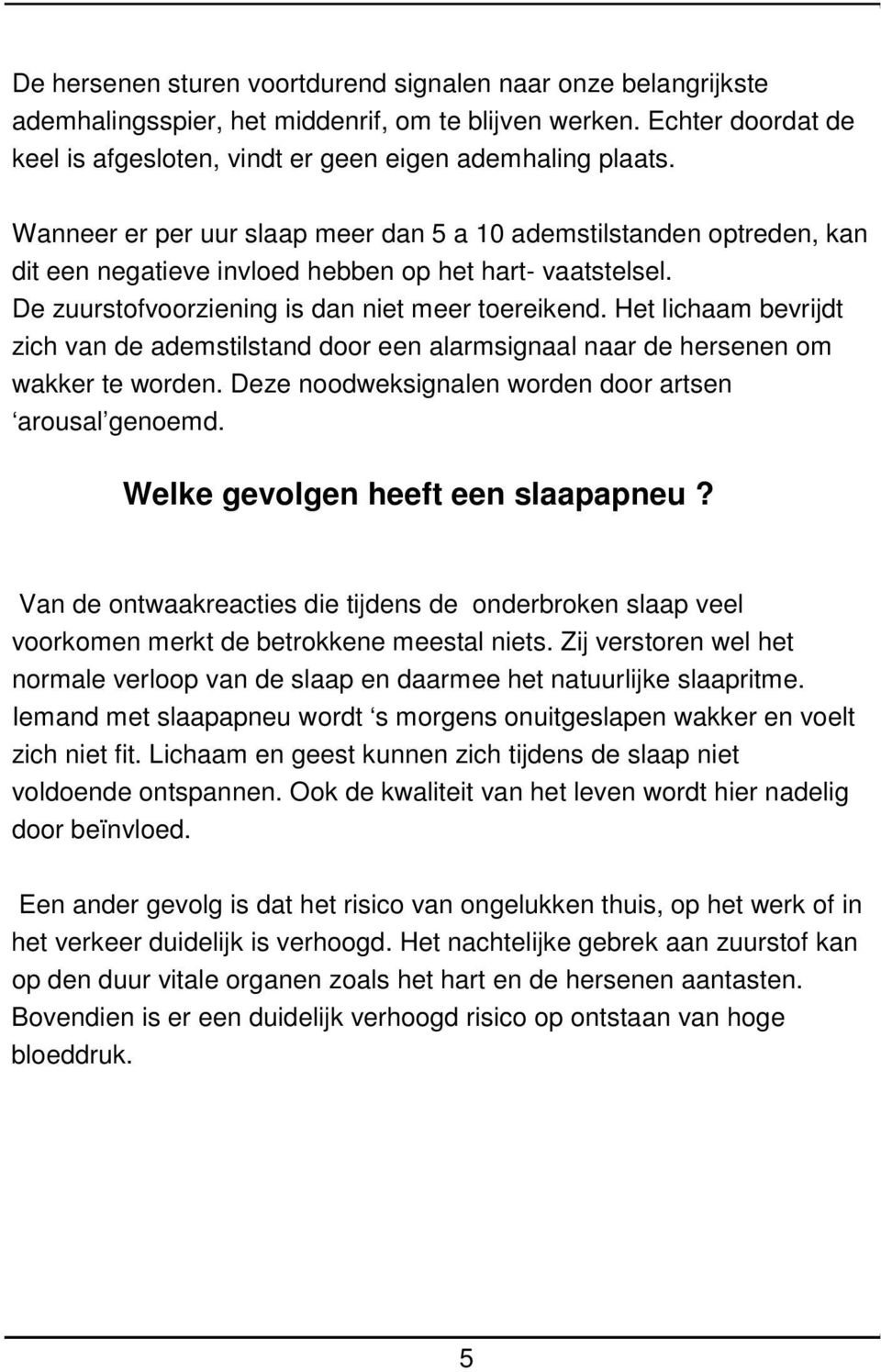 Het lichaam bevrijdt zich van de ademstilstand door een alarmsignaal naar de hersenen om wakker te worden. Deze noodweksignalen worden door artsen arousal genoemd. Welke gevolgen heeft een slaapapneu?