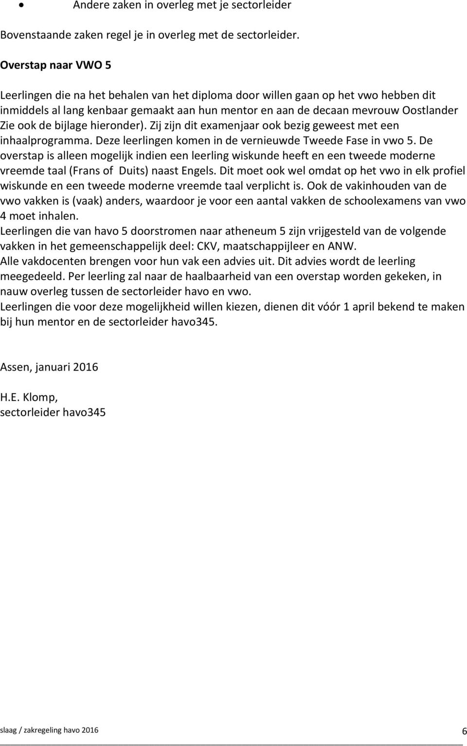 de bijlage hieronder). Zij zijn dit examenjaar ook bezig geweest met een inhaalprogramma. Deze leerlingen komen in de vernieuwde Tweede Fase in vwo 5.