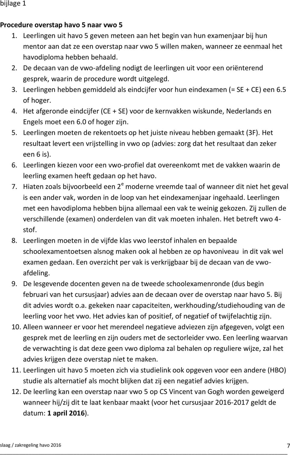 De decaan van de vwo-afdeling nodigt de leerlingen uit voor een oriënterend gesprek, waarin de procedure wordt uitgelegd. 3.