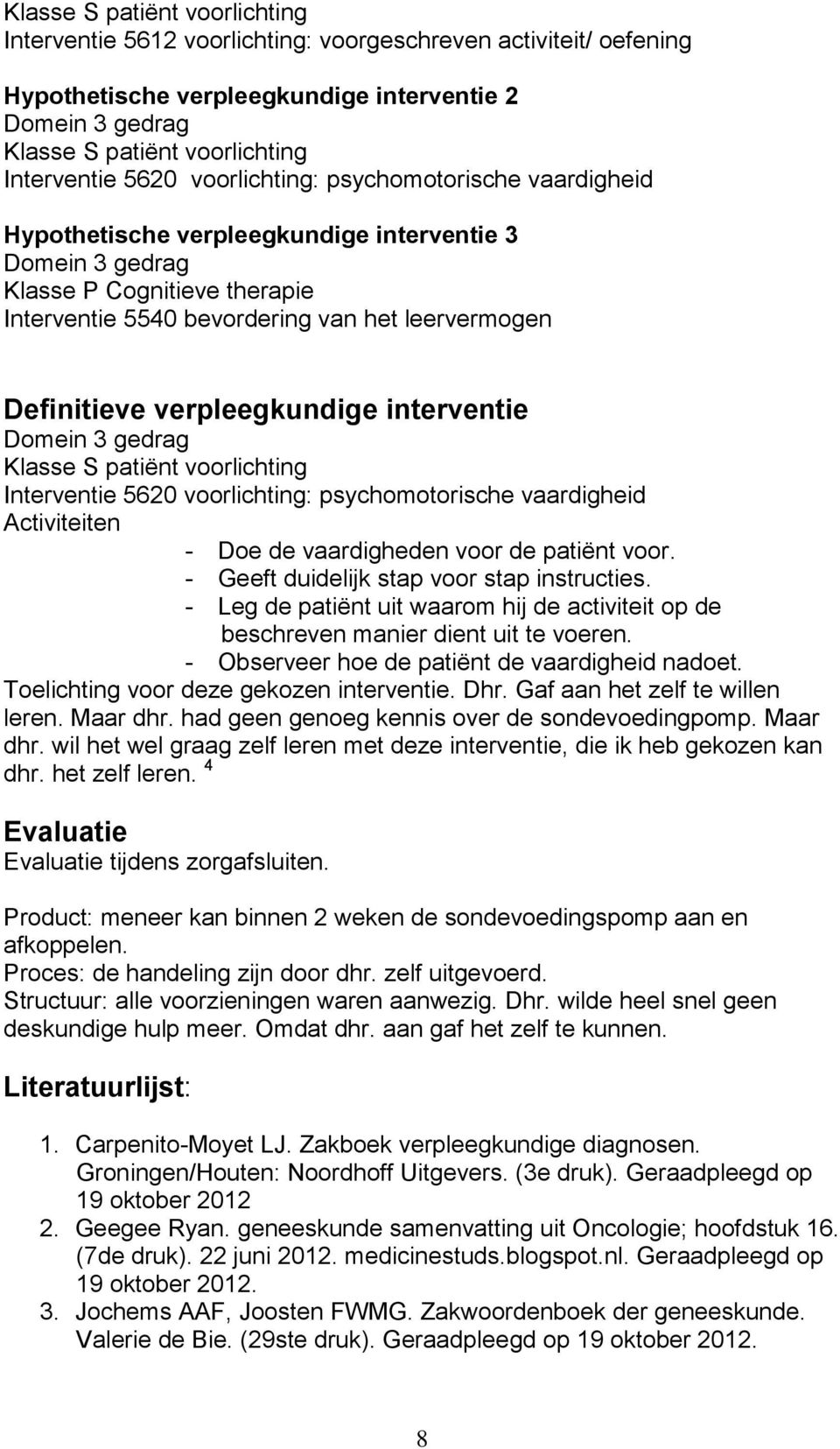 verpleegkundige interventie Domein 3 gedrag Klasse S patiënt voorlichting Interventie 5620 voorlichting: psychomotorische vaardigheid Activiteiten - Doe de vaardigheden voor de patiënt voor.