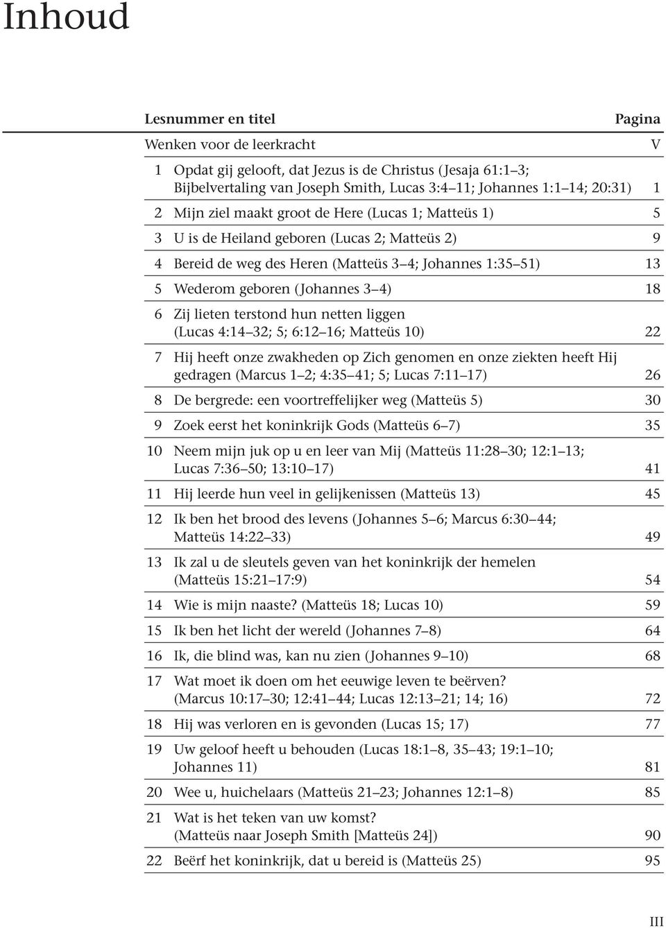 6 Zij lieten terstond hun netten liggen (Lucas 4:14 32; 5; 6:12 16; Matteüs 10) 22 7 Hij heeft onze zwakheden op Zich genomen en onze ziekten heeft Hij gedragen (Marcus 1 2; 4:35 41; 5; Lucas 7:11