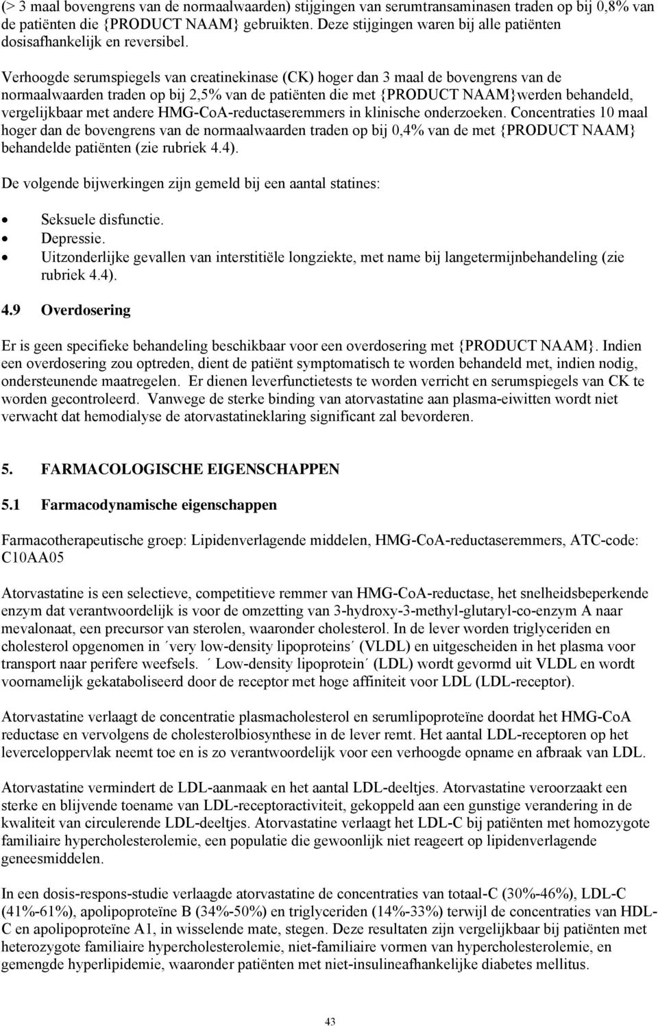 Verhoogde serumspiegels van creatinekinase (CK) hoger dan 3 maal de bovengrens van de normaalwaarden traden op bij 2,5% van de patiënten die met {PRODUCT NAAM}werden behandeld, vergelijkbaar met