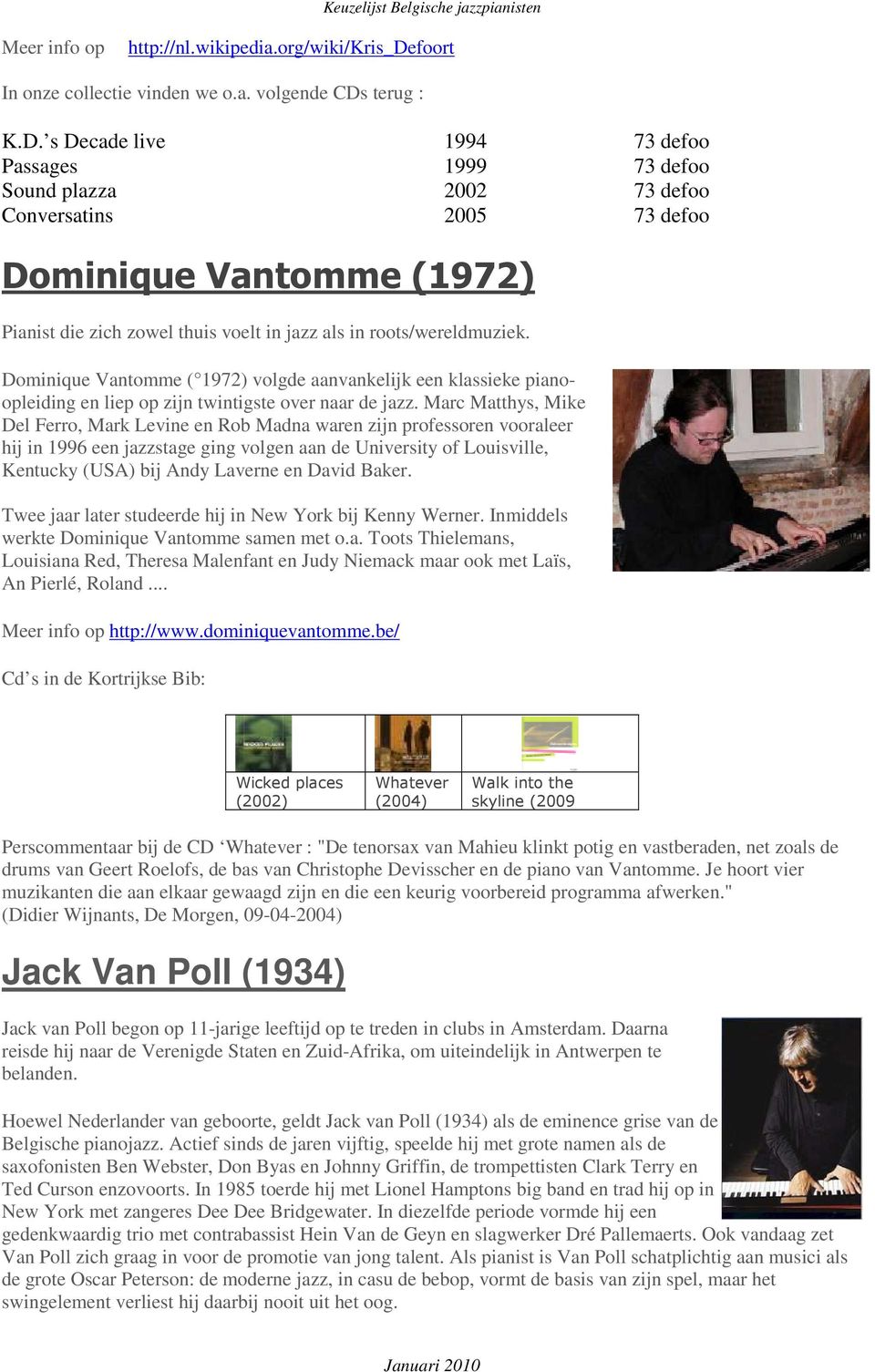 s Decade live 1994 73 defoo Passages 1999 73 defoo Sound plazza 2002 73 defoo Conversatins 2005 73 defoo Dominique Vantomme (1972) Pianist die zich zowel thuis voelt in jazz als in roots/wereldmuziek.
