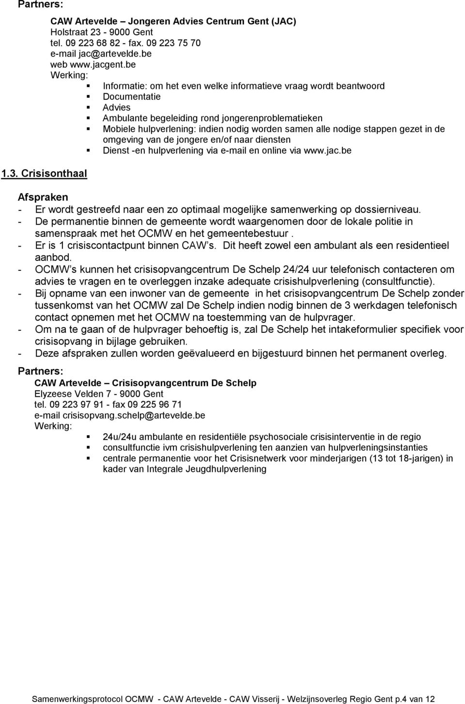 alle nodige stappen gezet in de omgeving van de jongere en/of naar diensten Dienst -en hulpverlening via e-mail en online via www.jac.