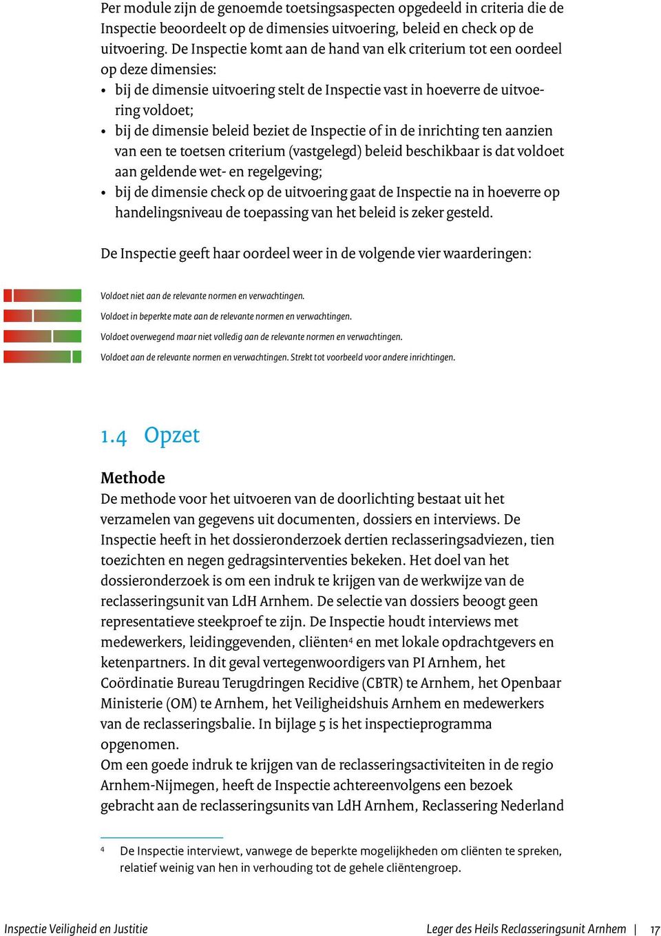 de Inspectie of in de inrichting ten aanzien van een te toetsen criterium (vastgelegd) beleid beschikbaar is dat voldoet aan geldende wet- en regelgeving; bij de dimensie check op de uitvoering gaat