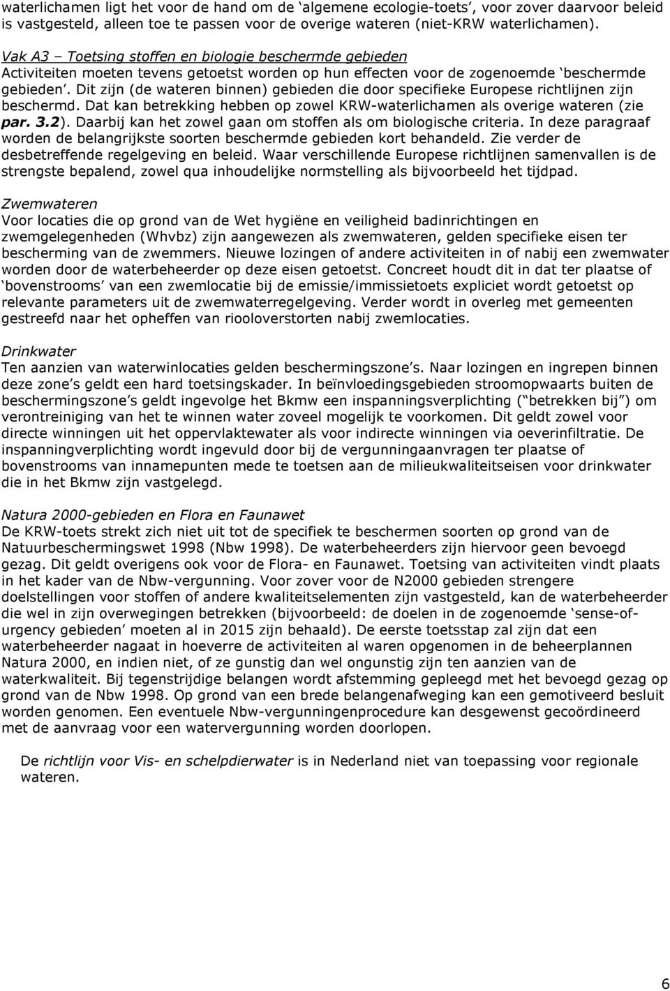 Dit zijn (de wateren binnen) gebieden die door specifieke Europese richtlijnen zijn beschermd. Dat kan betrekking hebben op zowel KRW-waterlichamen als overige wateren (zie par. 3.2).