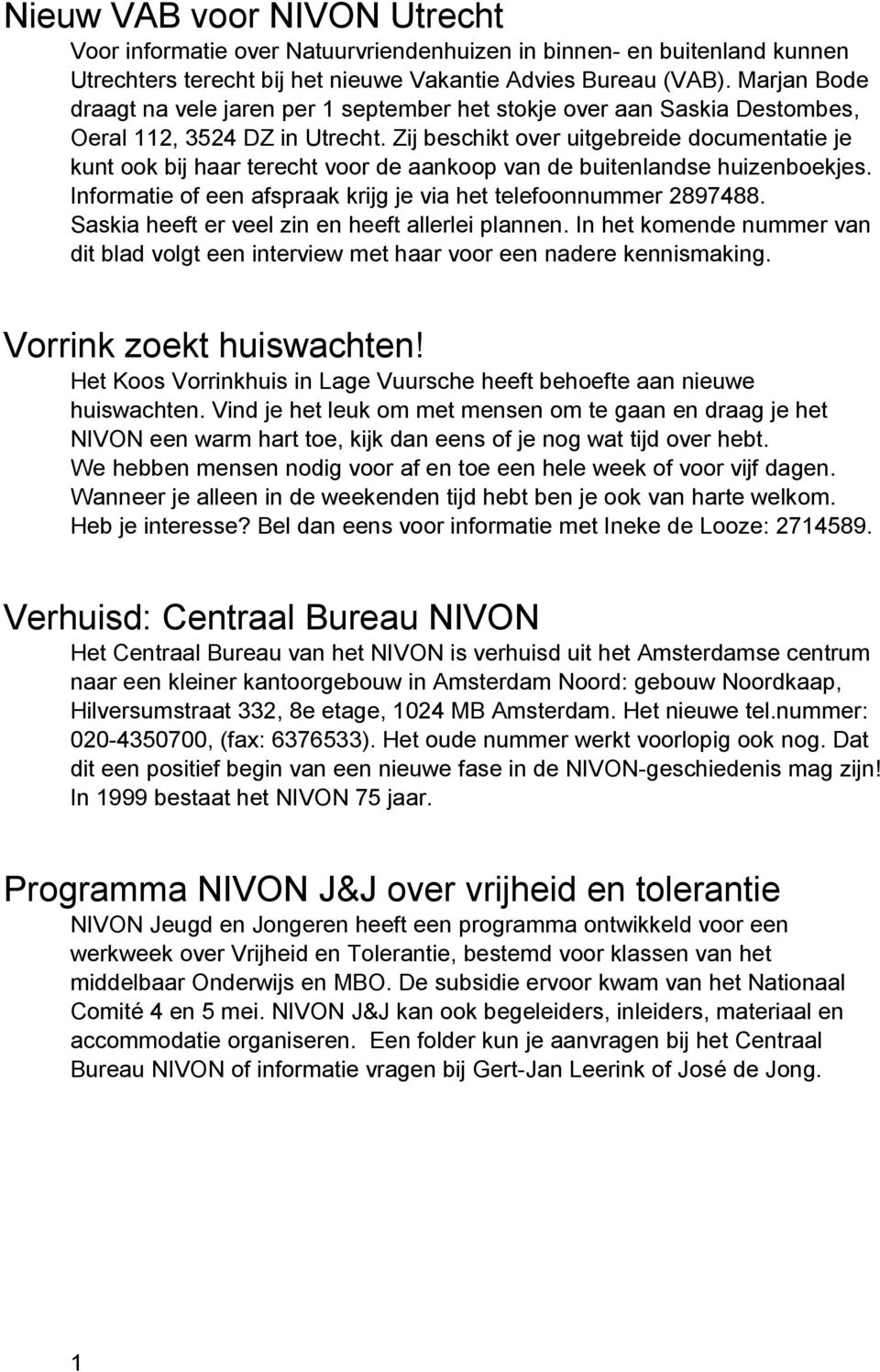 Zij beschikt over uitgebreide documentatie je kunt ook bij haar terecht voor de aankoop van de buitenlandse huizenboekjes. Informatie of een afspraak krijg je via het telefoonnummer 2897488.