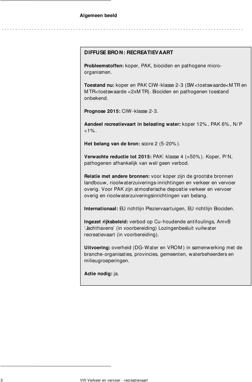 Aandeel recreatievaart in belasting water: koper 12%, PAK 6%, N/P <1%. Het belang van de bron: score 2 (5-20%). Verwachte reductie tot 2015: PAK: klasse 4 (>50%).