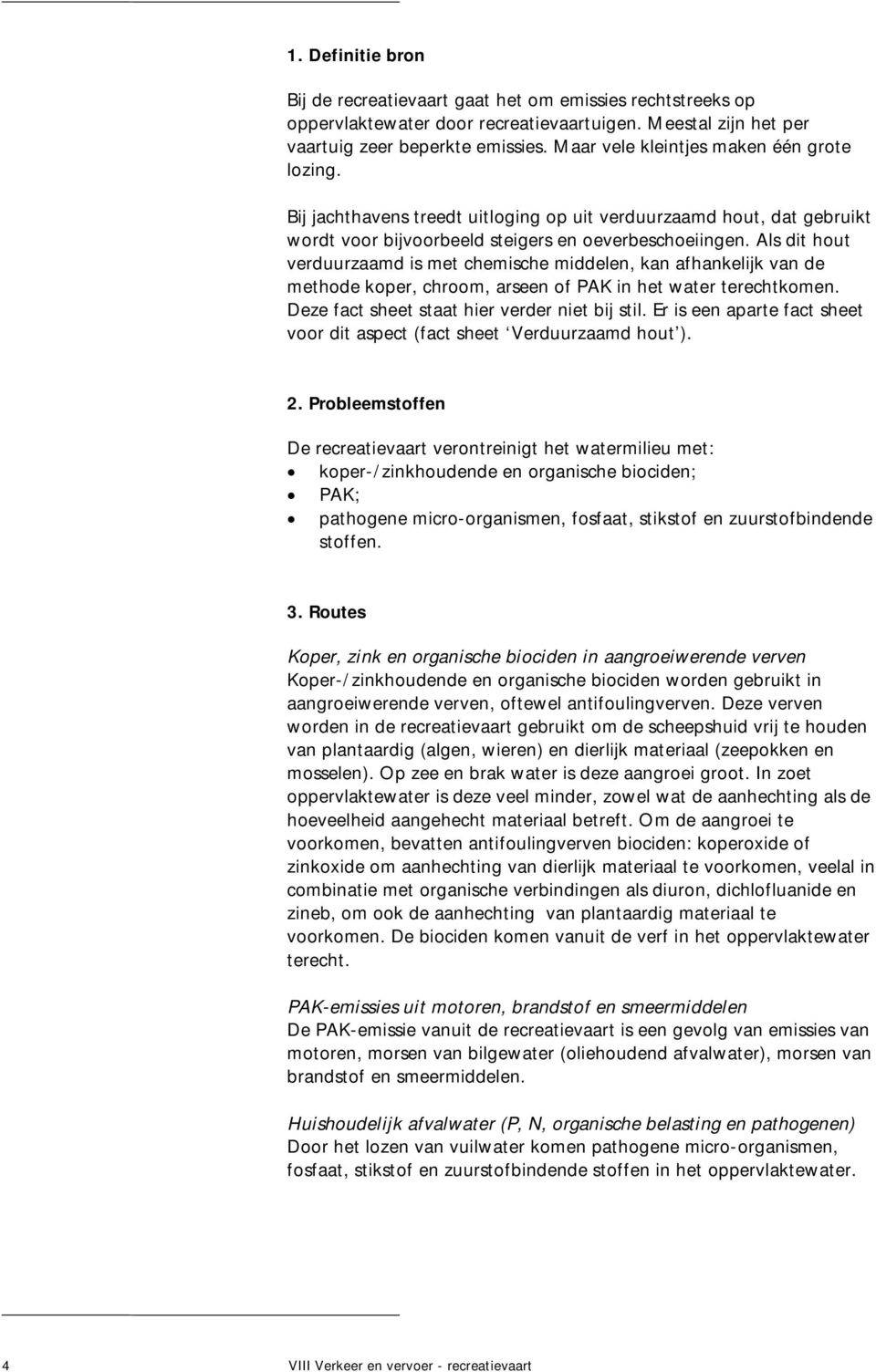 Als dit hout verduurzaamd is met chemische middelen, kan afhankelijk van de methode koper, chroom, arseen of PAK in het water terechtkomen. Deze fact sheet staat hier verder niet bij stil.