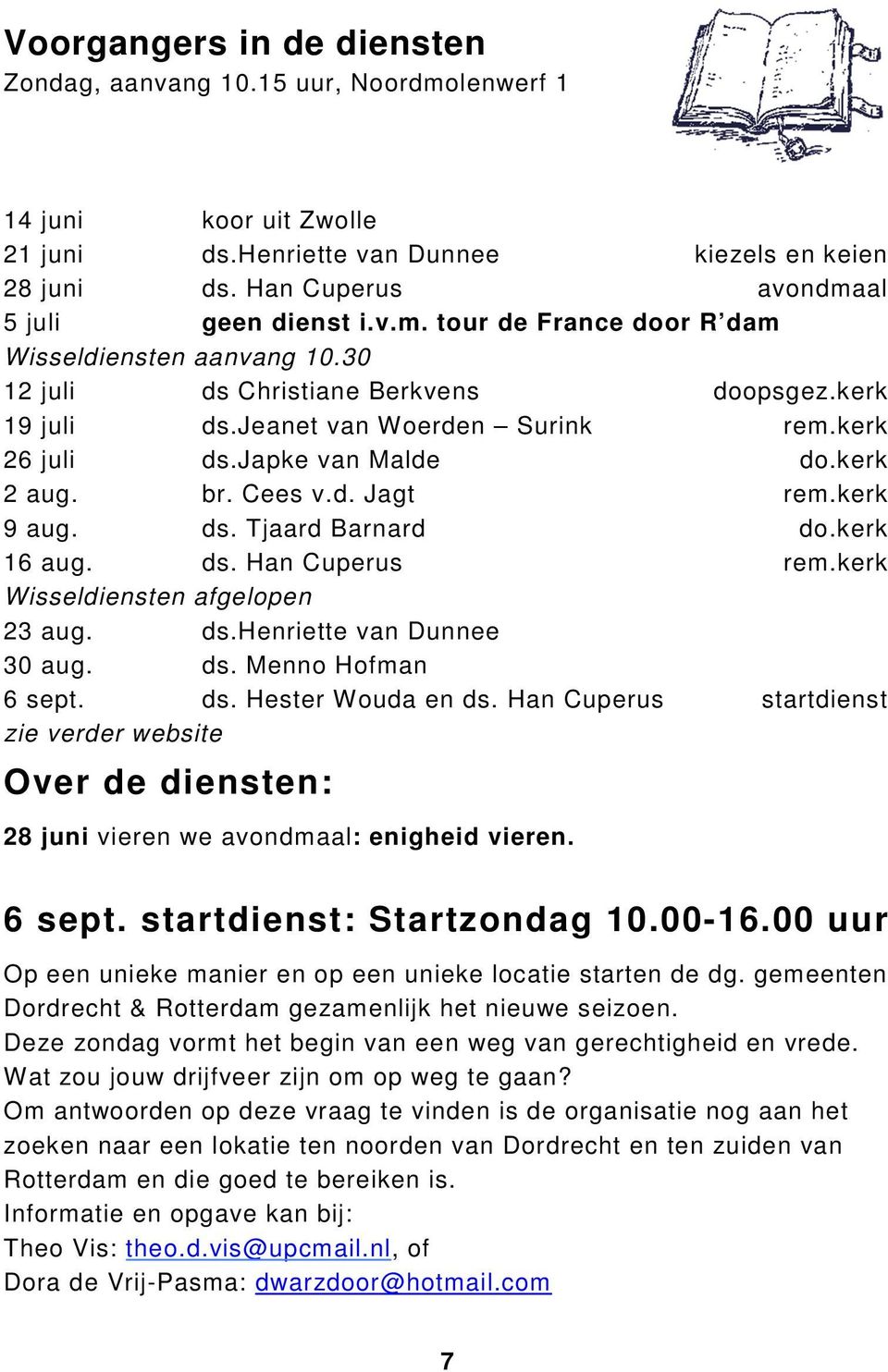 Cees v.d. Jagt rem.kerk 9 aug. ds. Tjaard Barnard do.kerk 16 aug. ds. Han Cuperus rem.kerk Wisseldiensten afgelopen 23 aug. ds.henriette van Dunnee 30 aug. ds. Menno Hofman 6 sept. ds. Hester Wouda en ds.