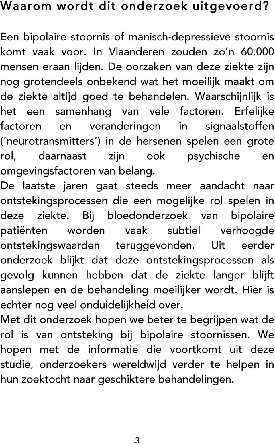 Erfelijke factoren en veranderingen in signaalstoffen ( neurotransmitters ) in de hersenen spelen een grote rol, daarnaast zijn ook psychische en omgevingsfactoren van belang.