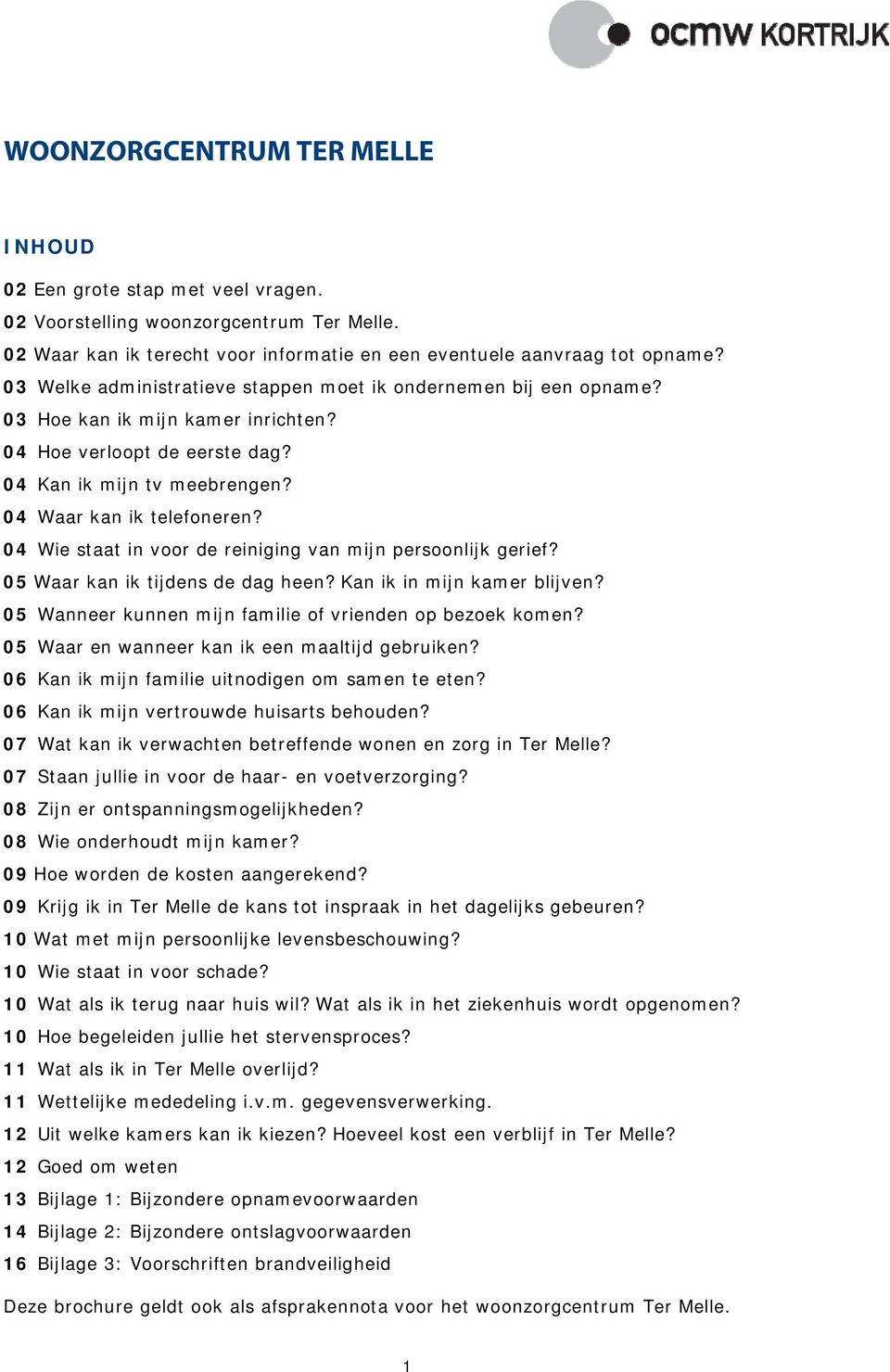 04 Wie staat in voor de reiniging van mijn persoonlijk gerief? 05 Waar kan ik tijdens de dag heen? Kan ik in mijn kamer blijven? 05 Wanneer kunnen mijn familie of vrienden op bezoek komen?