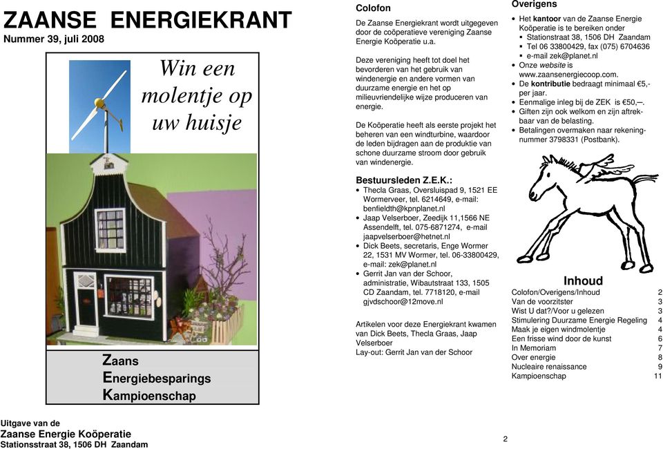 De Koöperatie heeft als eerste projekt het beheren van een windturbine, waardoor de leden bijdragen aan de produktie van schone duurzame stroom door gebruik van windenergie. Bestuursleden Z.E.K.: Thecla Graas, Oversluispad 9, 1521 EE Wormerveer, tel.